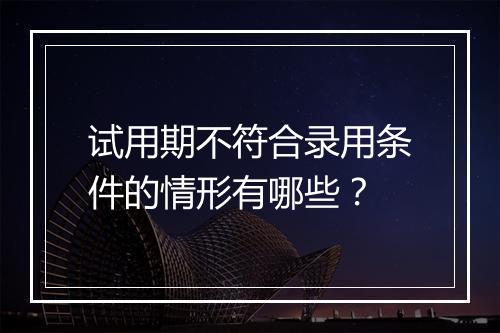 试用期不符合录用条件的情形有哪些？