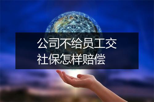 公司不给员工交社保怎样赔偿