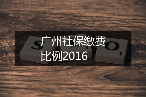 广州社保缴费比例2016