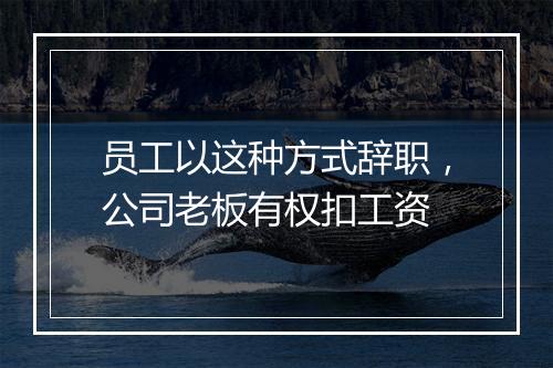 员工以这种方式辞职，公司老板有权扣工资
