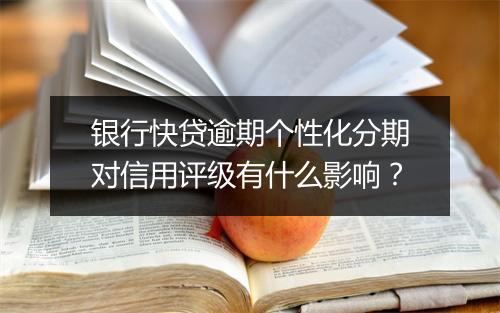银行快贷逾期个性化分期对信用评级有什么影响？