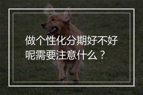 做个性化分期好不好呢需要注意什么？