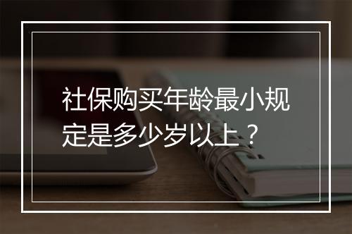 社保购买年龄最小规定是多少岁以上？