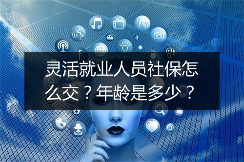 灵活就业人员社保怎么交？年龄是多少？