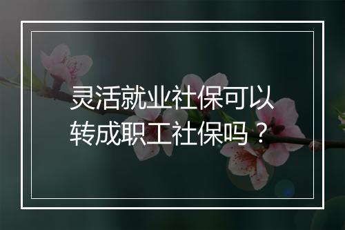 灵活就业社保可以转成职工社保吗？