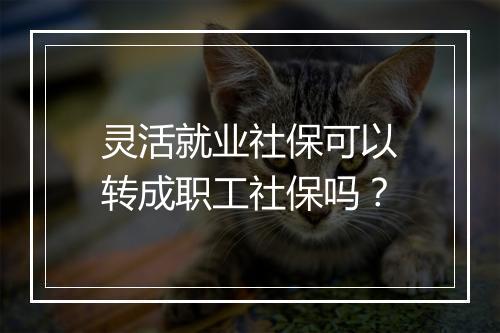 灵活就业社保可以转成职工社保吗？