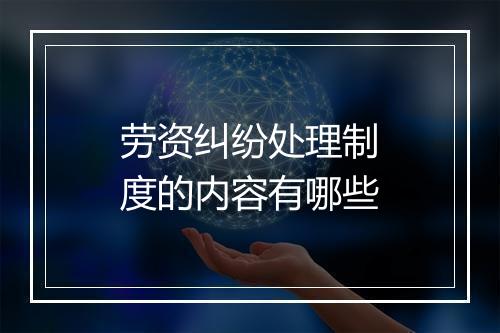 劳资纠纷处理制度的内容有哪些
