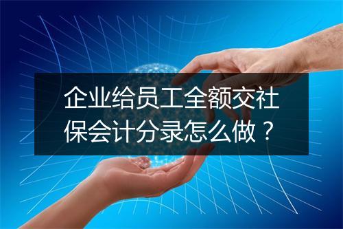企业给员工全额交社保会计分录怎么做？