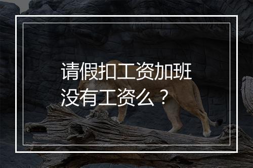 请假扣工资加班没有工资么？
