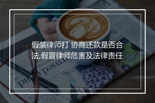 假装律师打 协商还款是否合法,假冒律师危害及法律责任