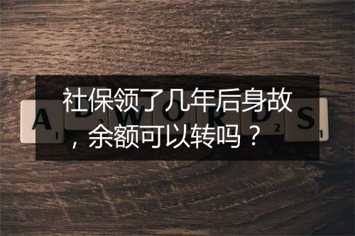 社保领了几年后身故，余额可以转吗？