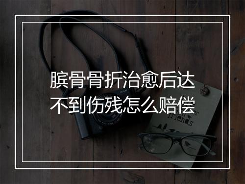 膑骨骨折治愈后达不到伤残怎么赔偿