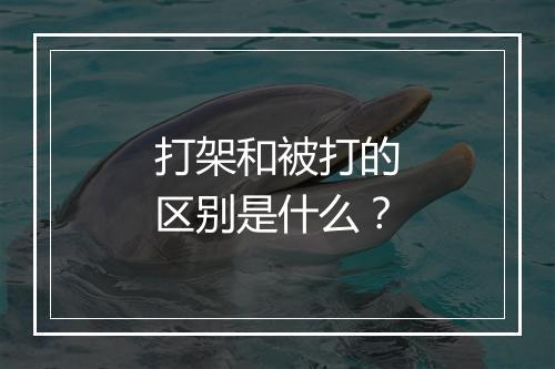 打架和被打的区别是什么？