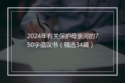 2024年有关保护母亲河的750字倡议书（精选34篇）