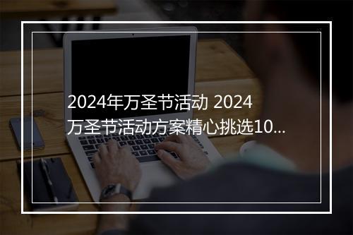 2024年万圣节活动 2024万圣节活动方案精心挑选10篇
