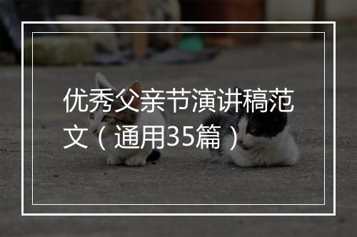 优秀父亲节演讲稿范文（通用35篇）