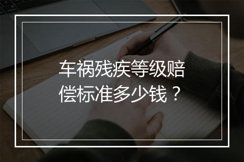 车祸残疾等级赔偿标准多少钱？
