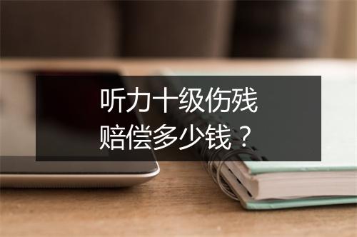 听力十级伤残赔偿多少钱？
