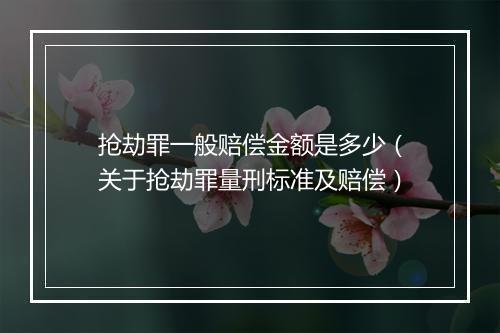 抢劫罪一般赔偿金额是多少（关于抢劫罪量刑标准及赔偿）