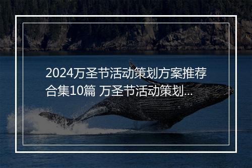 2024万圣节活动策划方案推荐合集10篇 万圣节活动策划方案推荐合集10篇