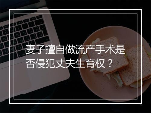 妻子擅自做流产手术是否侵犯丈夫生育权？