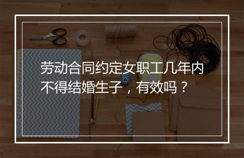 劳动合同约定女职工几年内不得结婚生子，有效吗？