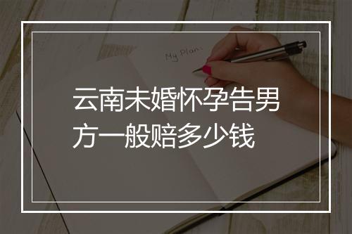 云南未婚怀孕告男方一般赔多少钱
