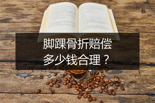 脚踝骨折赔偿多少钱合理？
