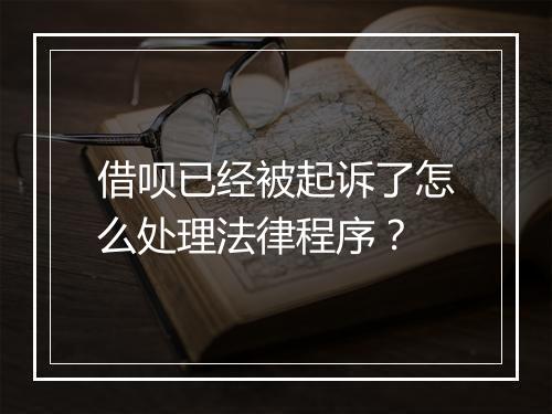 借呗已经被起诉了怎么处理法律程序？