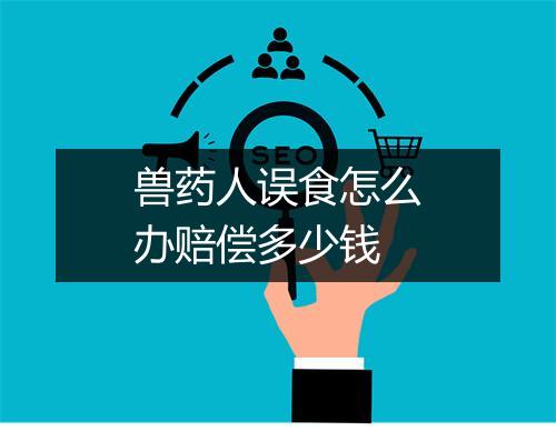 兽药人误食怎么办赔偿多少钱