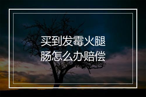 买到发霉火腿肠怎么办赔偿