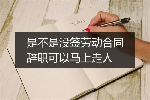 是不是没签劳动合同辞职可以马上走人
