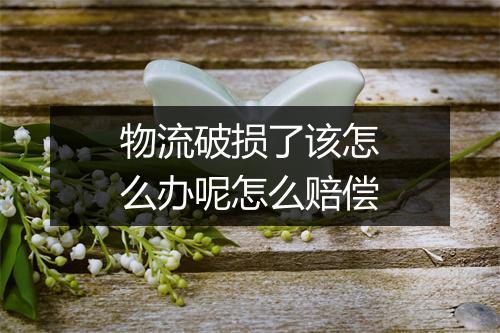 物流破损了该怎么办呢怎么赔偿