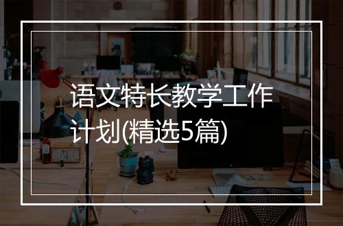 语文特长教学工作计划(精选5篇)