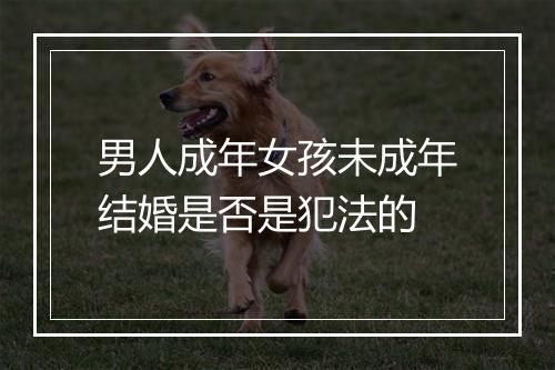 男人成年女孩未成年结婚是否是犯法的