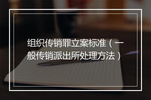 组织传销罪立案标准（一般传销派出所处理方法）