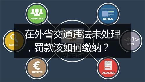 在外省交通违法未处理，罚款该如何缴纳？