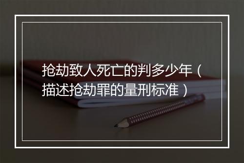 抢劫致人死亡的判多少年（描述抢劫罪的量刑标准）