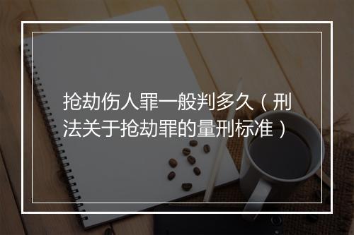 抢劫伤人罪一般判多久（刑法关于抢劫罪的量刑标准）