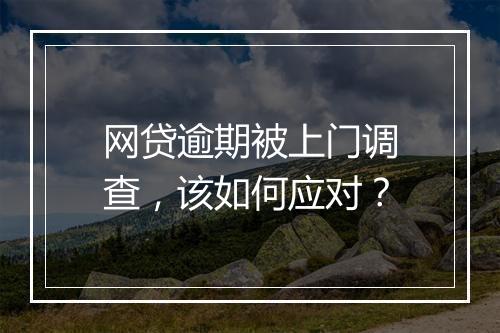 网贷逾期被上门调查，该如何应对？