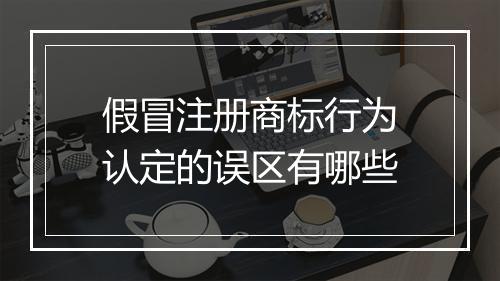 假冒注册商标行为认定的误区有哪些