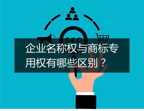 企业名称权与商标专用权有哪些区别？