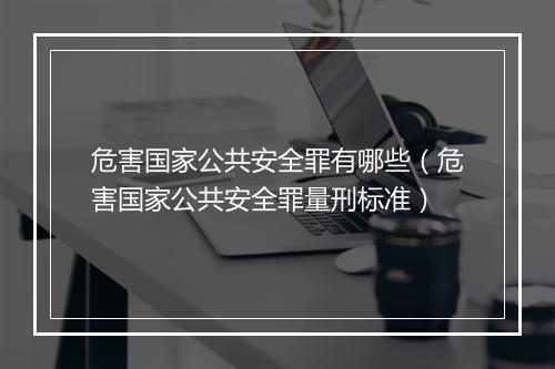 危害国家公共安全罪有哪些（危害国家公共安全罪量刑标准）