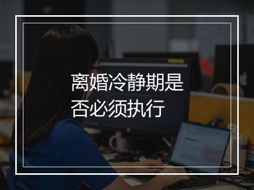 离婚冷静期是否必须执行