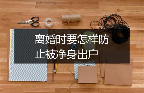 离婚时要怎样防止被净身出户