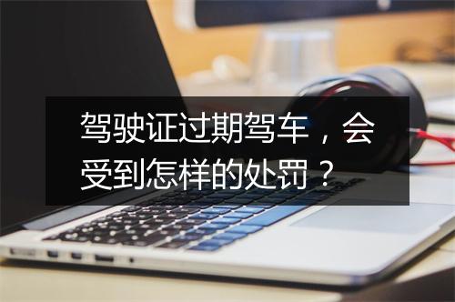 驾驶证过期驾车，会受到怎样的处罚？