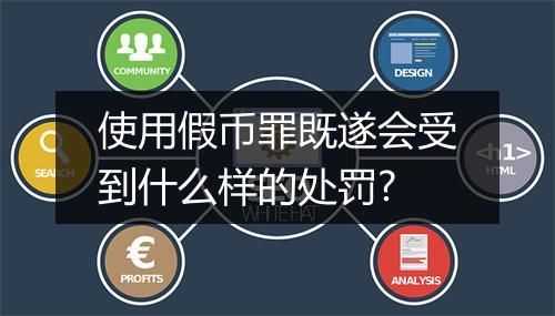 使用假币罪既遂会受到什么样的处罚?