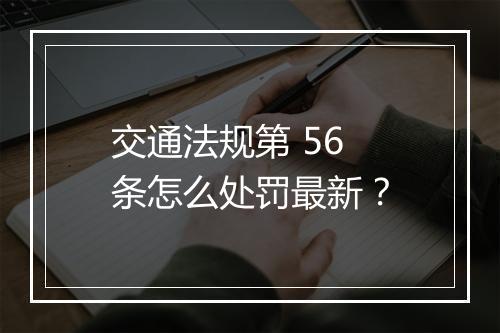 交通法规第 56 条怎么处罚最新？