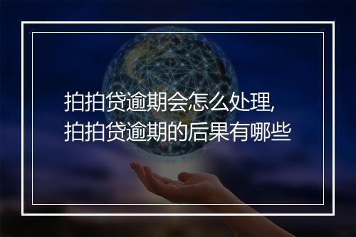 拍拍贷逾期会怎么处理,拍拍贷逾期的后果有哪些