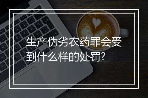 生产伪劣农药罪会受到什么样的处罚?
